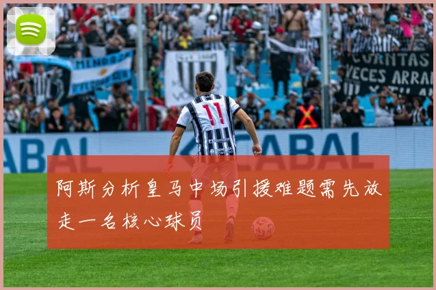 阿斯分析皇马中场引援难题需先放走一名核心球员