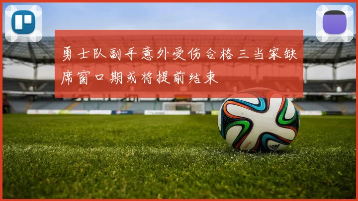 勇士队副手意外受伤合格三当家缺席窗口期或将提前结束