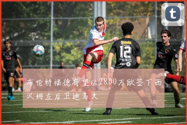 布伦特福德有望以2800万欧签下西汉姆左后卫迪乌夫