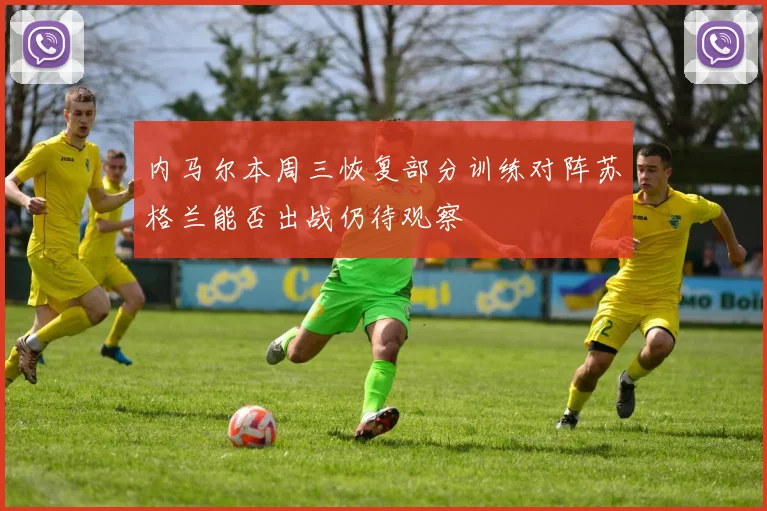 内马尔本周三恢复部分训练对阵苏格兰能否出战仍待观察