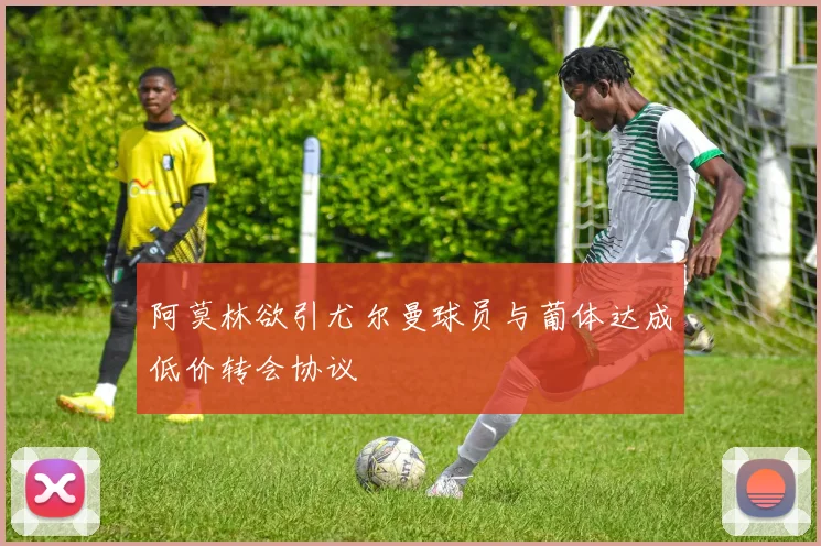 阿莫林欲引尤尔曼球员与葡体达成低价转会协议